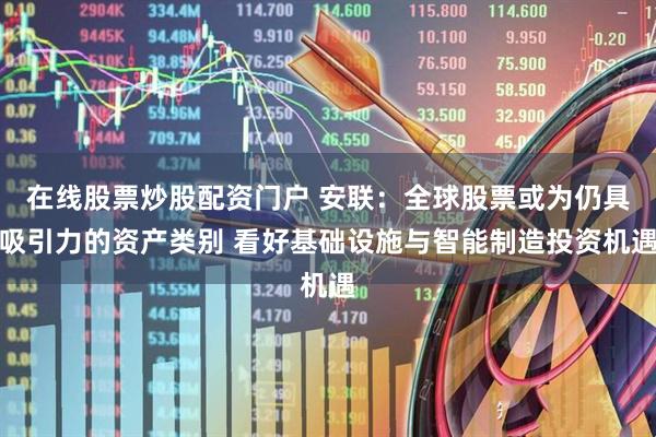 在线股票炒股配资门户 安联：全球股票或为仍具吸引力的资产类别 看好基础设施与智能制造投资机遇