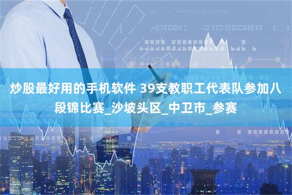 炒股最好用的手机软件 39支教职工代表队参加八段锦比赛_沙坡头区_中卫市_参赛