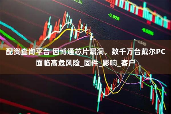 配资查询平台 因博通芯片漏洞，数千万台戴尔PC面临高危风险_固件_影响_客户