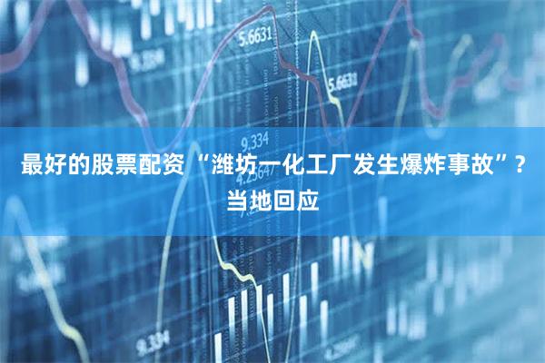 最好的股票配资 “潍坊一化工厂发生爆炸事故”？当地回应