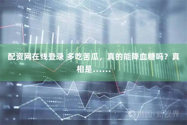 配资网在线登录 多吃苦瓜，真的能降血糖吗？真相是……